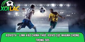 Xoivotv – Địa chỉ truy cập chính thức xoivo tv cực nhanh chóng trong 30s